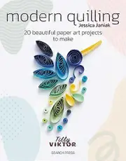 Modern Quilling: 20 Beautiful Paper Art Projects to Make