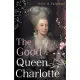 The Good Queen Charlotte: The Great History of the Queen of Great Britain and Wife of George III