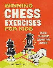 Winning Chess Exercises for Kids: Practice Moves, Tactics, and Strategies to Outsmart Your Opponent