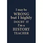 I MAY BE WRONG BUT I HIGHLY DOUBT IT: BLANK LINED PAGES TEACHER NOTEBOOK JOURNAL FUNNY HISTORY TEACHER APPRECIATION GIFT
