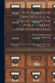 The J. Ross Robertson Ornithological Collection in the Public Library,