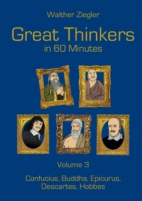 Great Thinkers in 60 Minutes - Volume 3: Confucius, Buddha, Epicurus, Descartes,