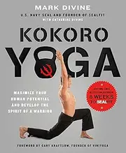Kokoro Yoga: Maximize Your Human Potential and Develop the Spirit of a Warrior--The Sealfit Way: Maximize Your Human Potential and Develop the Spirit of a Warrior