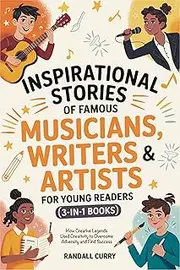 Inspirational Stories of Famous Musicians, Writers & Artists for Young Readers (3-in-1 Books): How Creative Legends Used Creativity to Overcome Adversity (Growth Mindset Books for Young Readers)