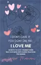 I don't care if you don't like me: I LOVE ME!: 28 Ways to Love Yourself More - A Self-love book with guided practices