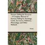 FORTUNE TELLING FOR EVERYONE - A COMPLETE MANUAL OF FORTUNE-TELLING BY ASTROLOGY, CARDS, TEA LEAVES, PALMISTRY, PHRENOLOGY, AND OTHER METHODS