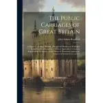 THE PUBLIC CARRIAGES OF GREAT BRITAIN: A GLANCE AT THE RISE, PROGRESS, STRUGGLES & BURTHENS OF RAILWAYS, STEAM VESSELS, OMNIBUSES ... WITH AN APPENDIX