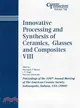 INNOVATIVE PROCESSING AND SYNTHESIS OF CERAMICS, GLASSES AND COMPOSITES VIII - CERAMIC TRANSACTIONS VOLUME 166