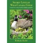 SECRET LIVES OF WILD CANADA GEESE: A TRUE LOVE STORY IN THEIR HIDDEN PARADISE