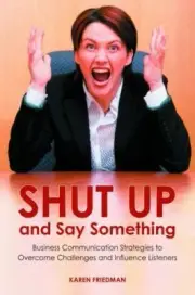 Shut up and Say Something: Business Communication Strategies…by Karen Friedman
