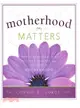 Motherhood Matters—Joyful Reminders of the Divinity, Reality, and Rewards of Motherhood
