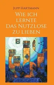 Wie ich lernte das Nutzlose zu lieben, Hartmann, Jupp 9783734535772 New<-