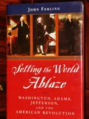 Setting the World Ablaze: Washington, Adams, Jefferson, and the American Revolut