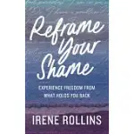 REFRAME YOUR SHAME: EXPERIENCE FREEDOM FROM WHAT HOLDS YOU BACK