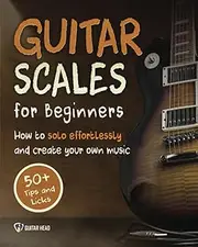 Guitar Scales for Beginners: How to Solo Effortlessly and Create Your Own Music Even If You Don't Know What A Scale Is: Secrets to Your Very First Scale: 1
