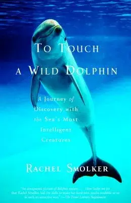 To Touch a Wild Dolphin: A Journey of Discovery With the Sea’s Most Intelligent Creatures