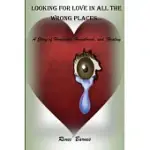 LOOKING FOR LOVE IN ALL THE WRONG PLACES...A STORY OF HEARTACHE, HEARTBREAK, AND HEALING