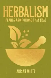 Herbalism: Plants and Potions that Heal (Sirius Hidden Knowledge Series)