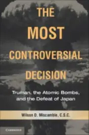 The Most Controversial Decision: Truman, the Atomic Bombs, and the Defeat of Jap