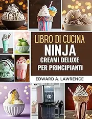 Libro di cucina Ninja Creami Deluxe per principianti (Italian Edition)