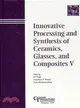 INNOVATIVE PROCESSING AND SYNTHESIS OF CERAMICS, GLASSES, AND COMPOSITES V - CERAMIC TRANSACTIONS VOLUME 129