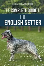 The Complete Guide to the English Setter: Selecting, Training, Field Work, Nutri