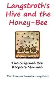 Langstroth on the Hive and the Honey-Bee: The Original Bee Keeper's Manual by Lo