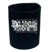 So When Is This Old Enough To Know Better - Funny Novelty Stubby Holder