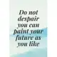 do not despair you can paint your future as you like: The Motivation Journal That Keeps Your Dreams /goals Alive and make it happen