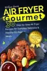 Air Fryer Gourmet: 30 Step-By-Step Air Fryer Recipes for Everyday Delicious & H: