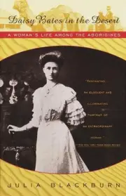 Daisy Bates in the Desert: A Woman's Life Among the Aborigines by Julia Blackbur