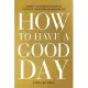 How to Have a Good Day: Harness the Power of Behavioral Science to Transform Your Working Life