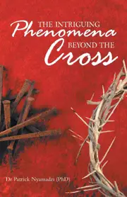 The Intriguing Phenomena Beyond the Cross - Dr Patrick Nyamadzi (PhD)