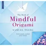 THE BOOK OF MINDFUL ORIGAMI: FOLD PAPER, UNFOLD YOUR MIND