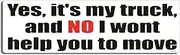 Gear Tatz - Yes It's My Truck and No I Won't Help You Move - Funny Bumper Sticker - 3 x 10 inches - Professionally Made in The USA - Vinyl Decal