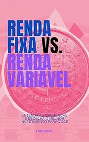 Descomplicando os Investimentos: Renda Fixa x Renda Variável: Entenda as Diferenças e Escolha o Melhor Investimento para Você (Explorando o Mundo das Finanças Livro 2) (Portuguese Edition)