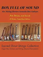 BOX FULL OF SOUND. Six String Electro Acoustic Box Guitars. Art, Design, and Sound. 14 Posters. Trade Book Edition.: Sacred Shout Strings Collection. Cigar Box Guitars. String Musical Instruments.
