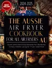 The Aussie Air Fryer Cookbook 2025: Quick and Delicious Recipes for Perfectly Cr