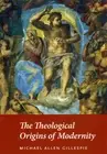 NEW BOOK The Theological Origins of Modernity by Michael Allen Gillespie (2009)