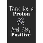 THINK LIKE A PROTON AND STAY POSITIVE: FUNNY SCIENCE NOTEBOOK FOR MOTIVATION AND INSPIRATION