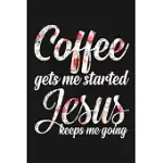 COFFEE GETS ME STARTED JESUS KEEPS ME GOING: BLANK LINED NOTEBOOK JOURNAL FOR COFFEE LOVERS 6 X 9 NOTEBOOK WITH COFFEE TASTING JOURNAL, TRACK, LOG AND