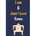 I AM 6 AND I LOVE SUMO: JOURNAL FOR SUMO LOVERS, BIRTHDAY GIFT FOR 6 YEAR OLD BOYS AND GIRLS WHO LIKES STRENGTH AND AGILITY SPORTS, CHRISTMAS