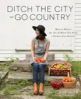 DITCH THE CITY AND GO COUNTRY: HOW TO MASTER THE ART OF By Alissa Hessler *NEW*