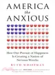 America the Anxious ─ How Our Pursuit of Happiness Is Creating a Nation of Nervous Wrecks