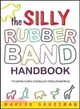 The Silly Rubber Band Handbook: The Ultimate Guide to Collecting and Trading Shaped Bandz