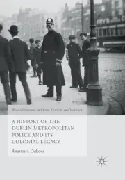 A History of the Dublin Metropolitan Police and its Colonial Legacy by Anastasia