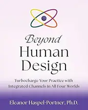 Beyond Human Design: Turbocharge Your Practice with Integrated Channels in All Four Worlds