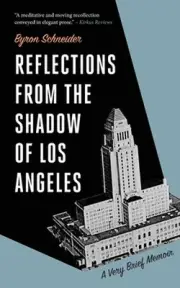 Reflections from the Shadow of Los Angeles: A Very Brief Memoir by Byron Schneid