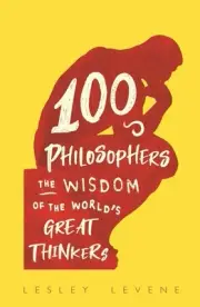 100 Philosophers: The Wisdom of the World's Great Thinkers by Lesley Levene (Eng