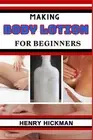 Making Body Lotion for Beginners: Practical Knowledge Guide On Skills, Technique